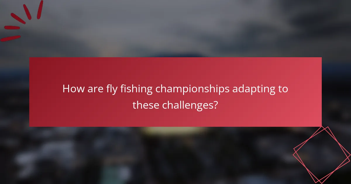 How are fly fishing championships adapting to these challenges?