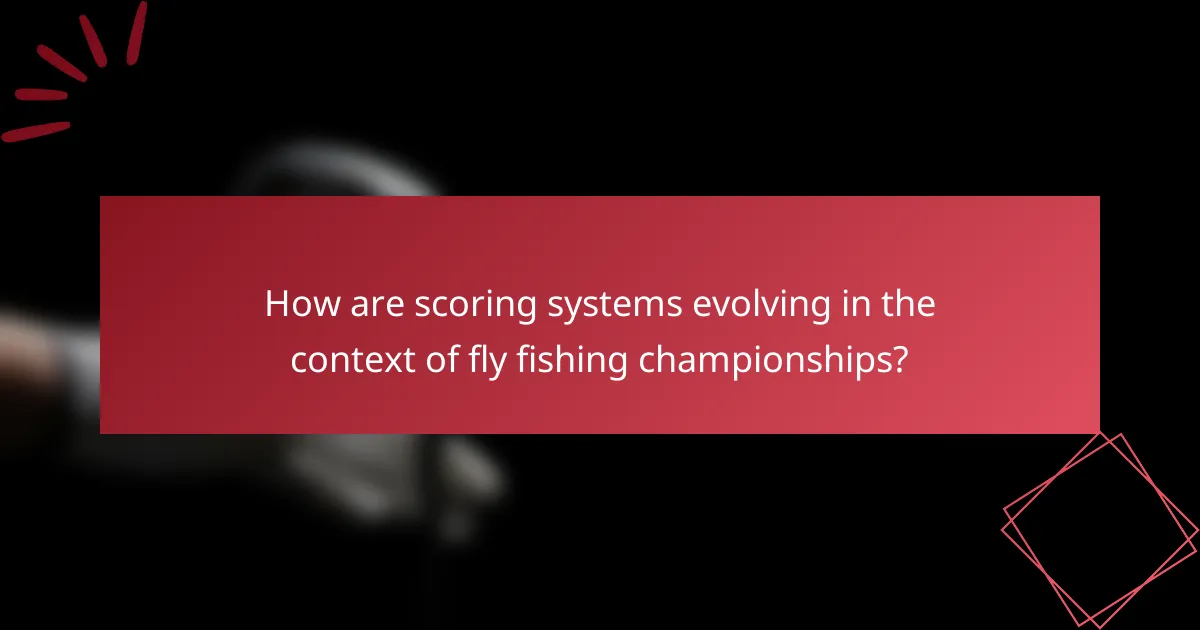 How are scoring systems evolving in the context of fly fishing championships?