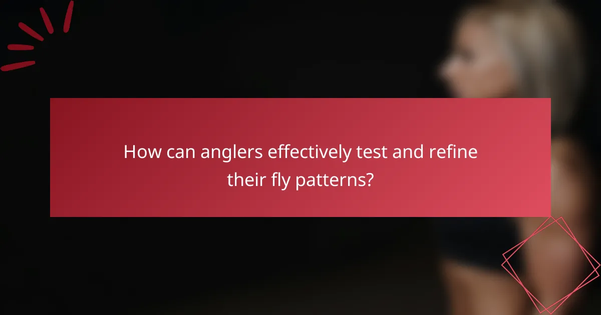 How can anglers effectively test and refine their fly patterns?