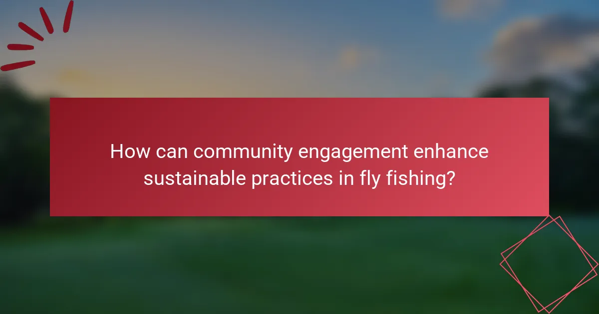 How can community engagement enhance sustainable practices in fly fishing?