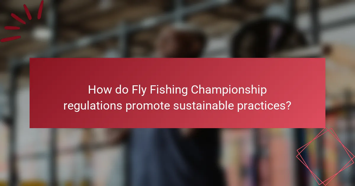 How do Fly Fishing Championship regulations promote sustainable practices?