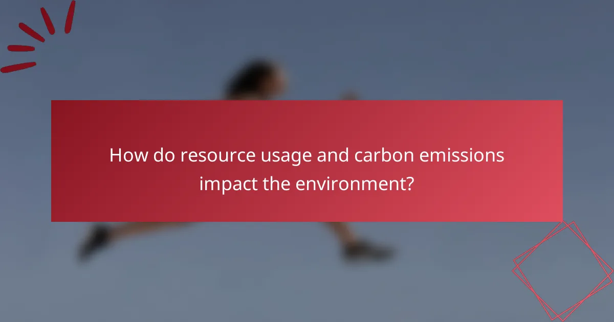 How do resource usage and carbon emissions impact the environment?