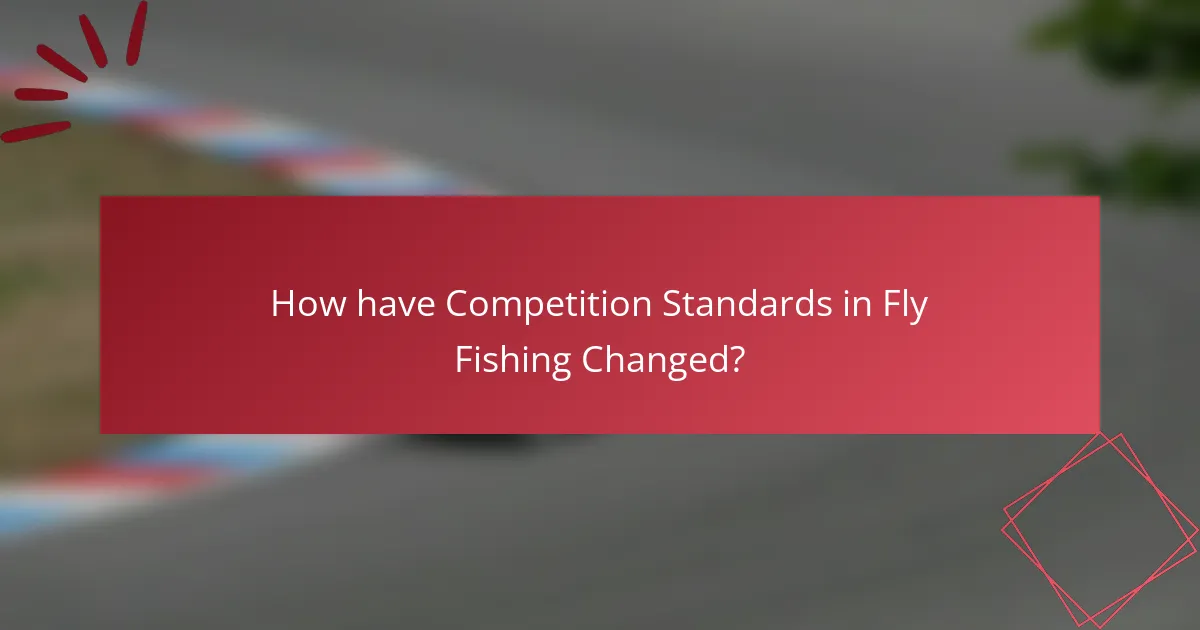 How have Competition Standards in Fly Fishing Changed?