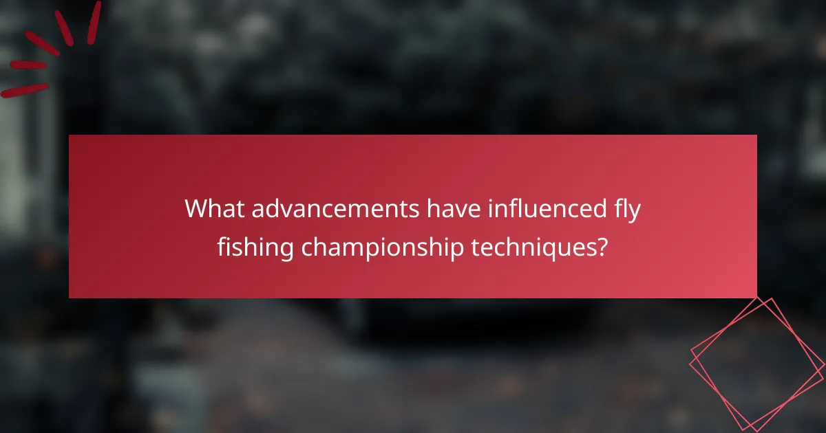 What advancements have influenced fly fishing championship techniques?