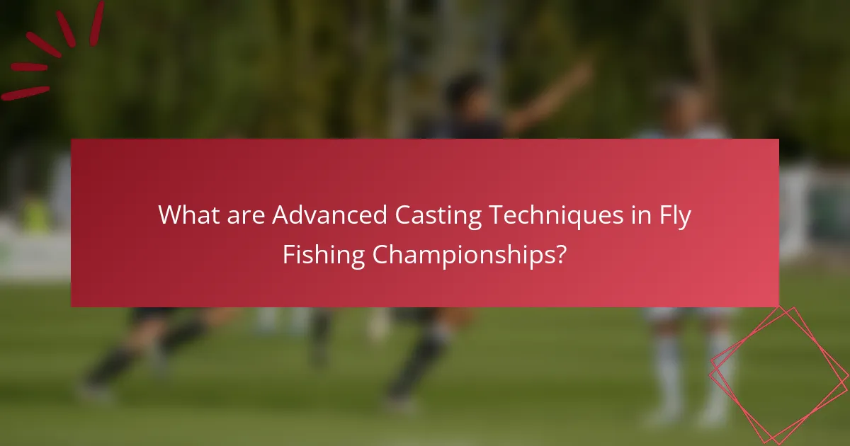 What are Advanced Casting Techniques in Fly Fishing Championships?