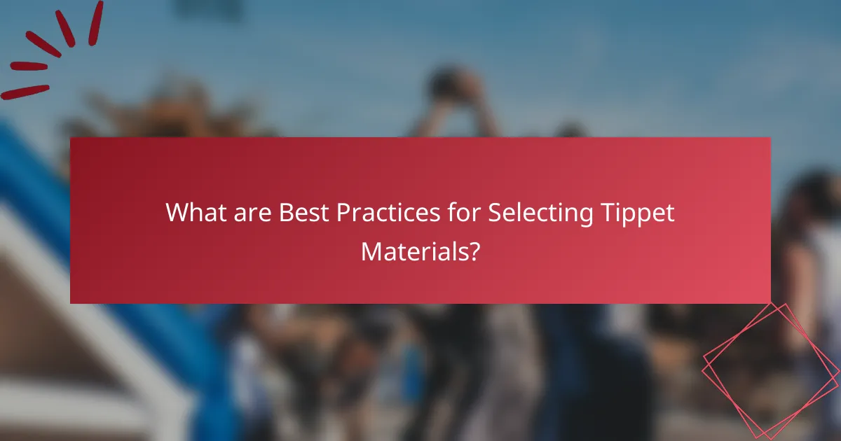 What are Best Practices for Selecting Tippet Materials?