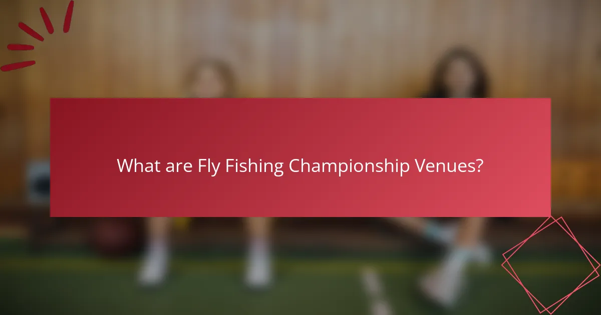 What are Fly Fishing Championship Venues?