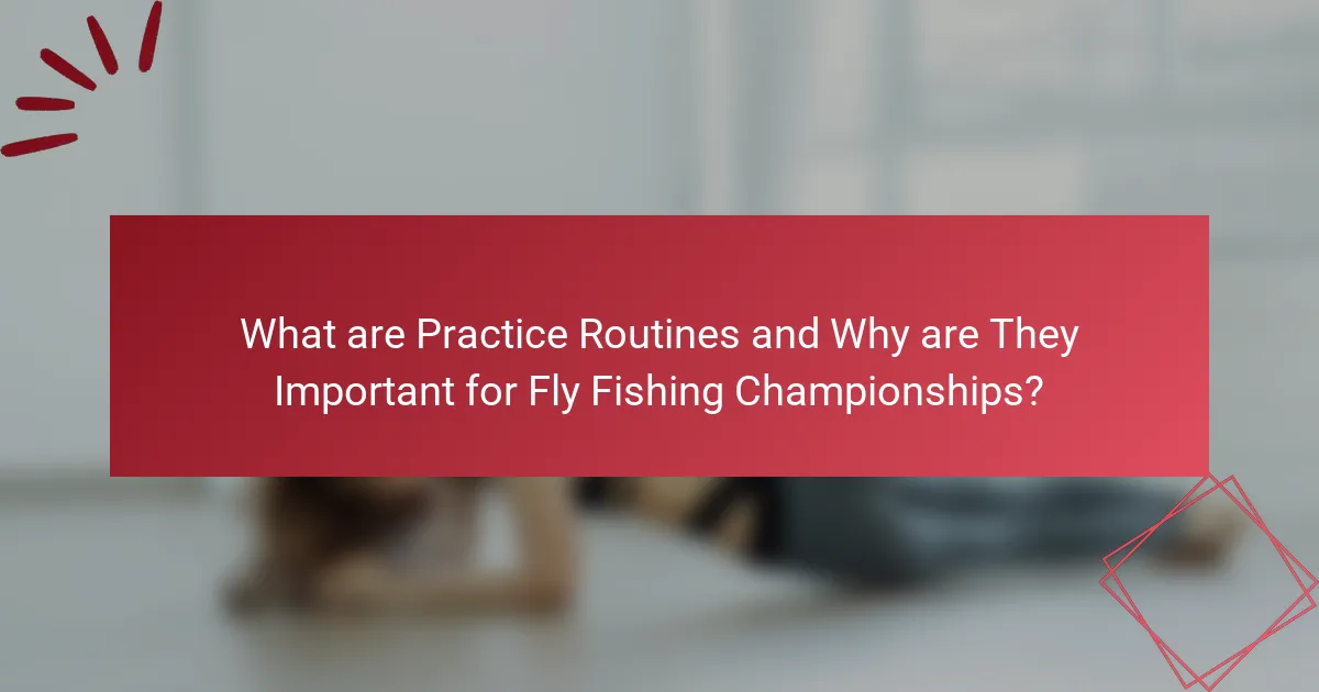 What are Practice Routines and Why are They Important for Fly Fishing Championships?