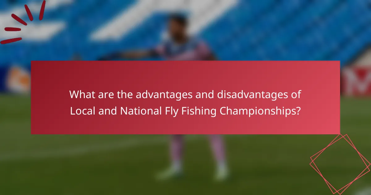 What are the advantages and disadvantages of Local and National Fly Fishing Championships?