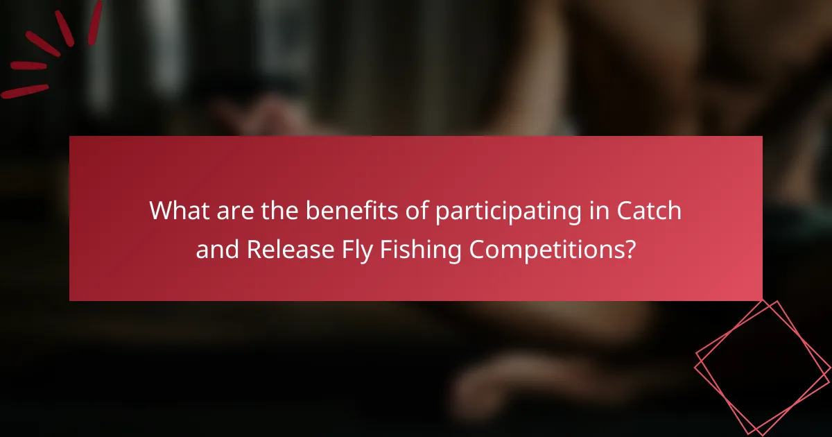 What are the benefits of participating in Catch and Release Fly Fishing Competitions?