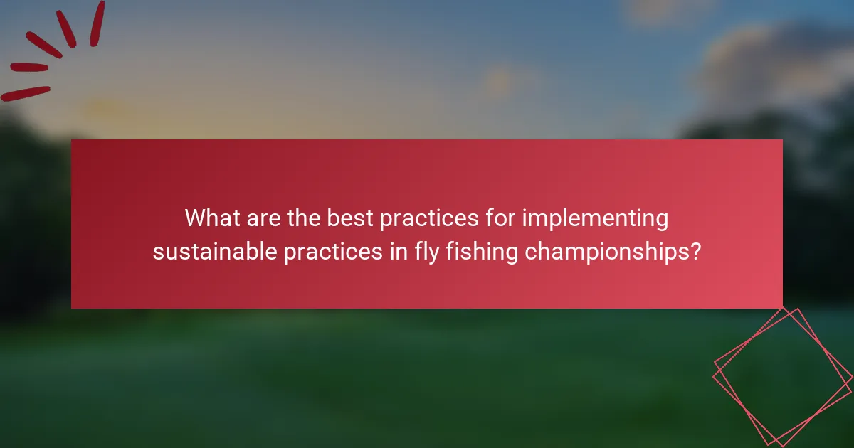 What are the best practices for implementing sustainable practices in fly fishing championships?