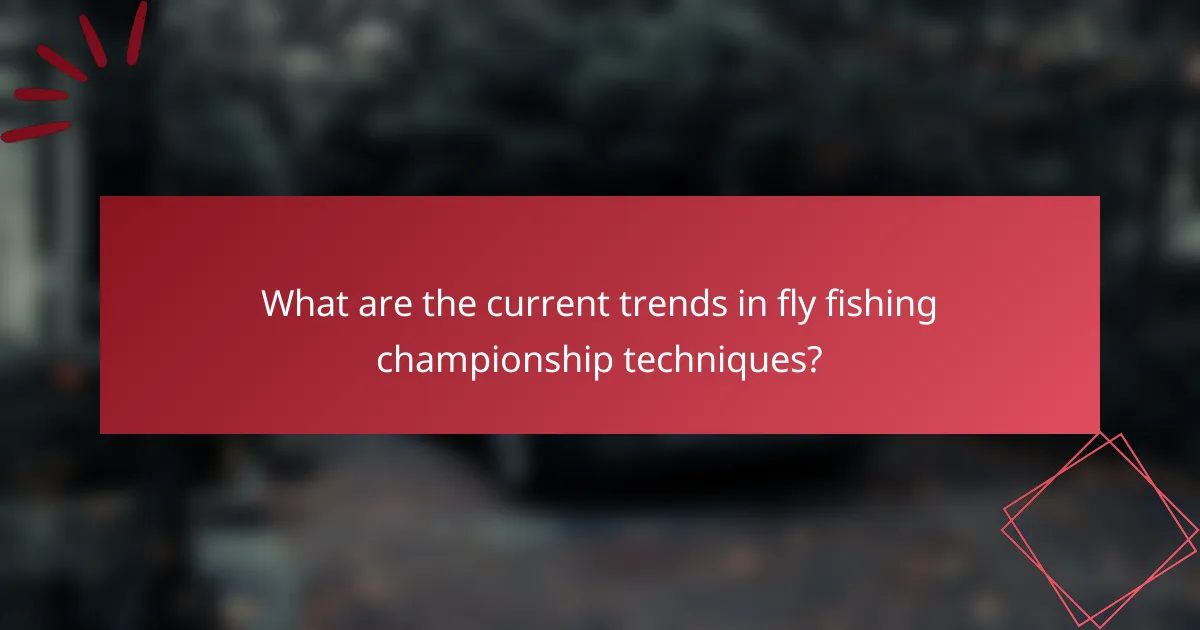 What are the current trends in fly fishing championship techniques?