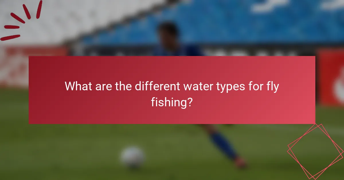 What are the different water types for fly fishing?