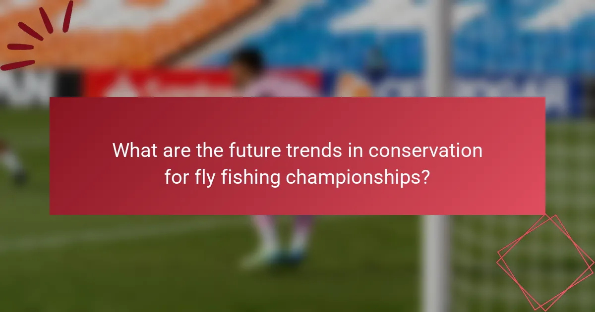 What are the future trends in conservation for fly fishing championships?