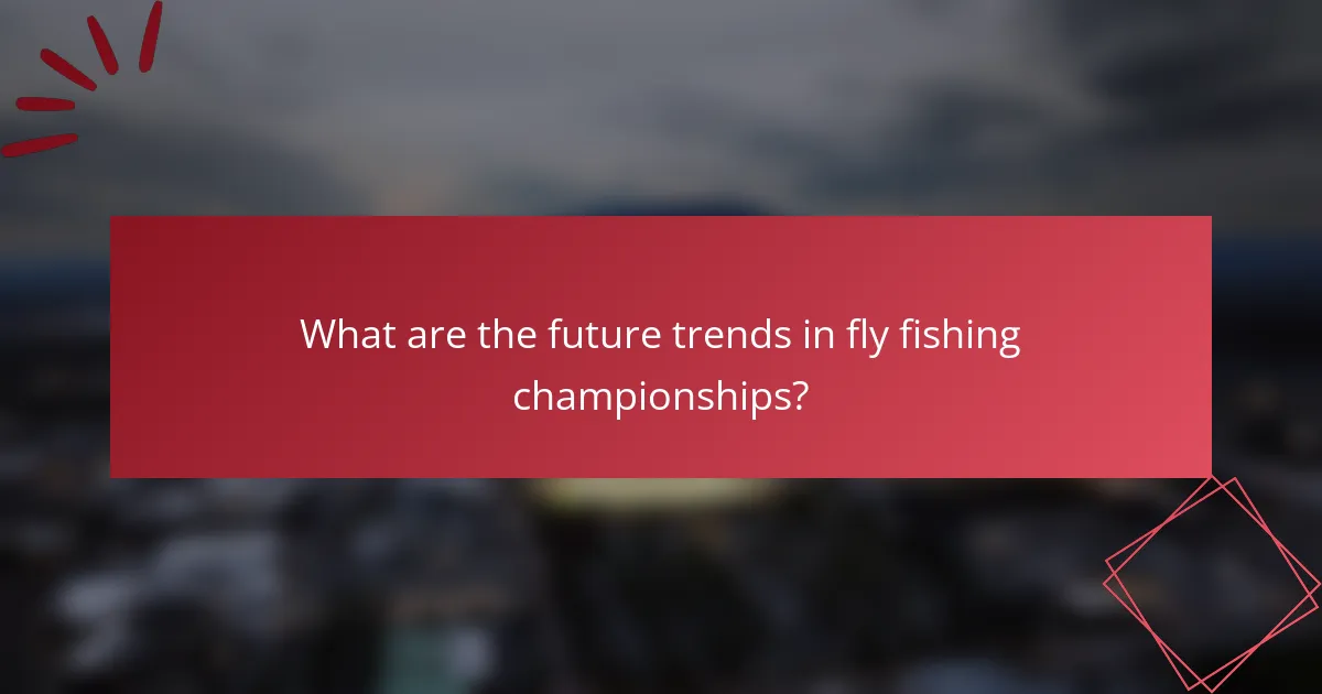 What are the future trends in fly fishing championships?