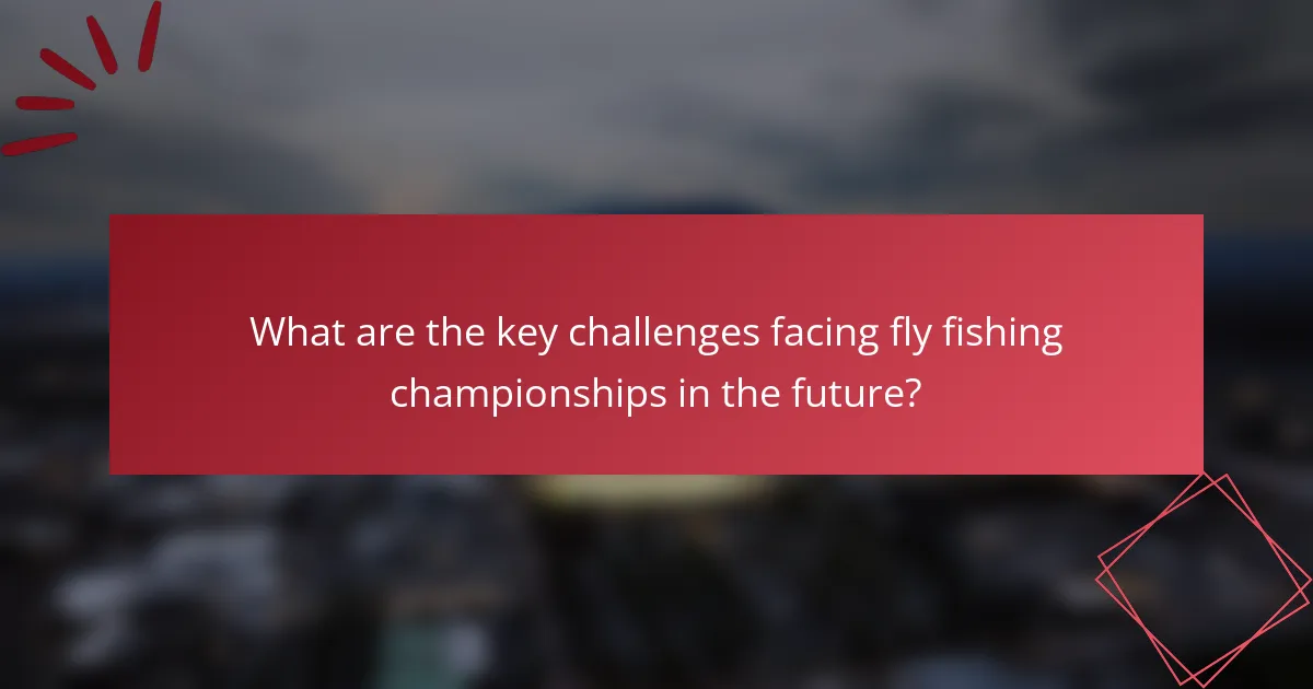 What are the key challenges facing fly fishing championships in the future?