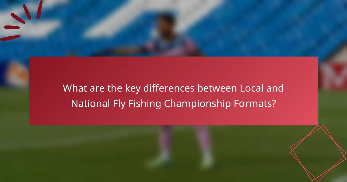 What are the key differences between Local and National Fly Fishing Championship Formats?