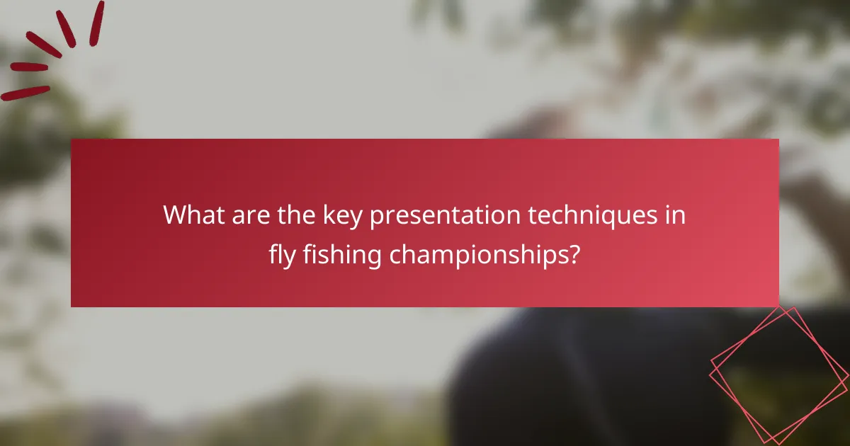 What are the key presentation techniques in fly fishing championships?