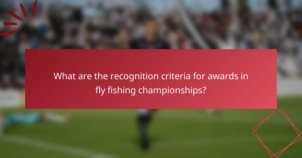What are the recognition criteria for awards in fly fishing championships?