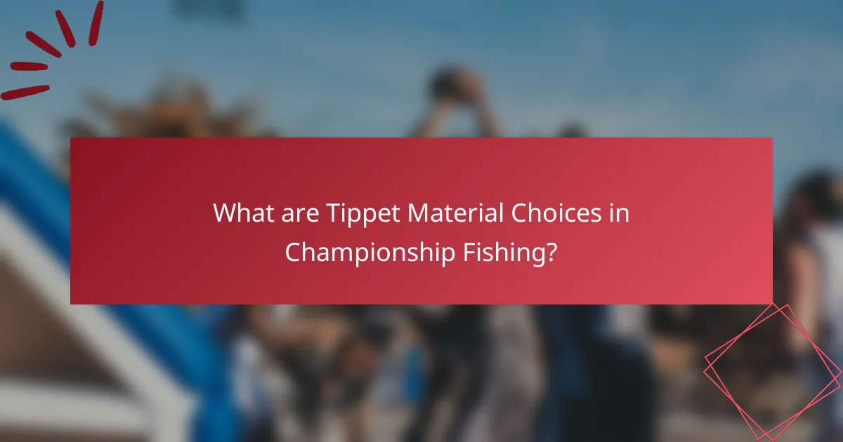 What are Tippet Material Choices in Championship Fishing?