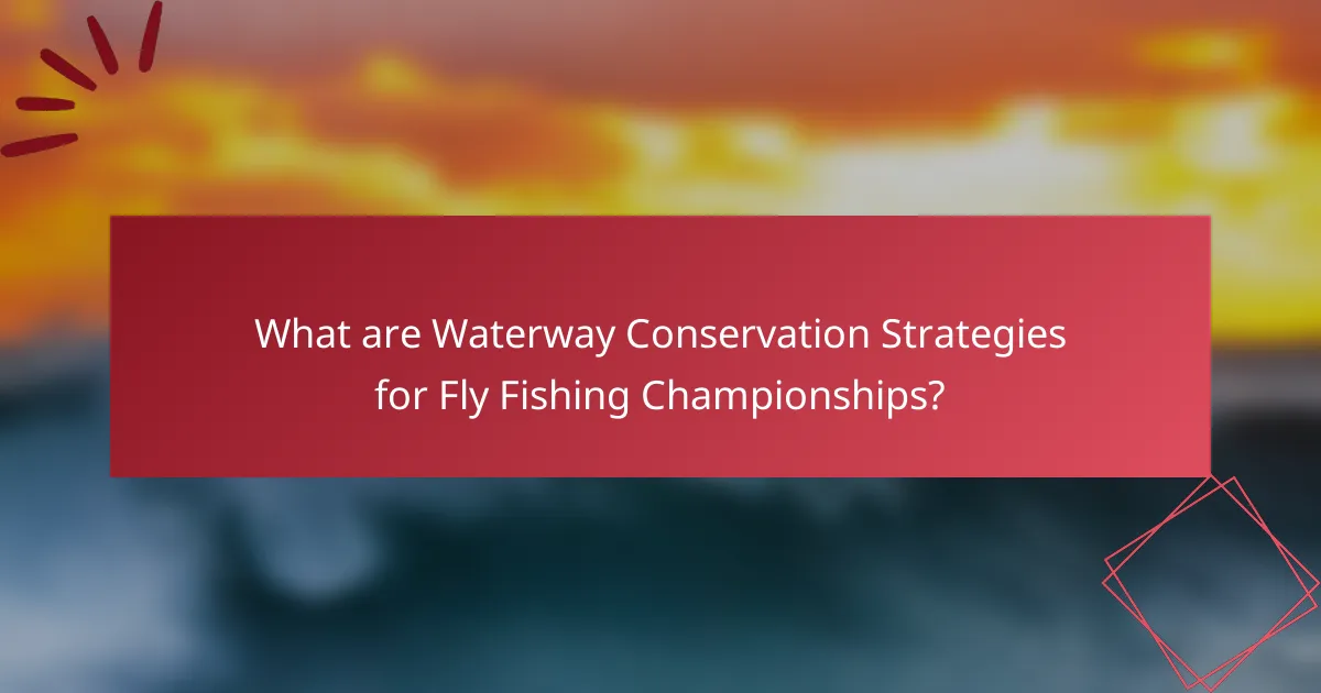 What are Waterway Conservation Strategies for Fly Fishing Championships?