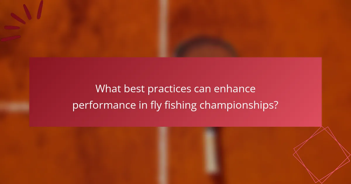 What best practices can enhance performance in fly fishing championships?