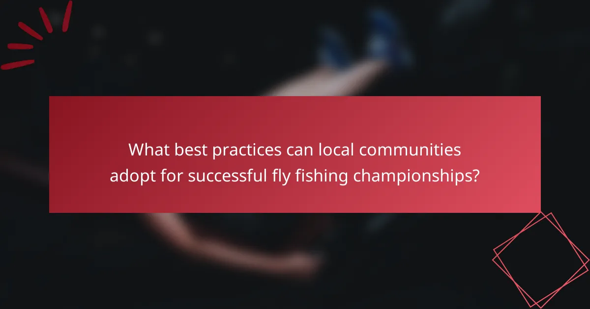 What best practices can local communities adopt for successful fly fishing championships?