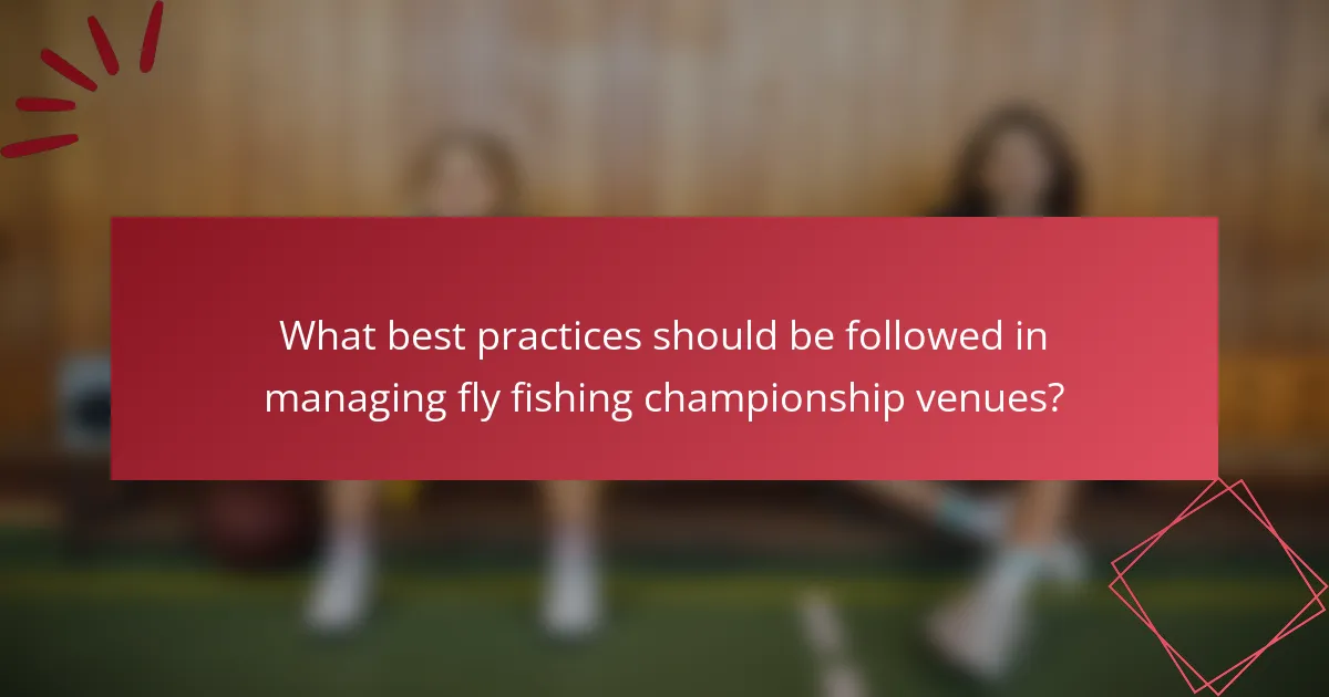 What best practices should be followed in managing fly fishing championship venues?