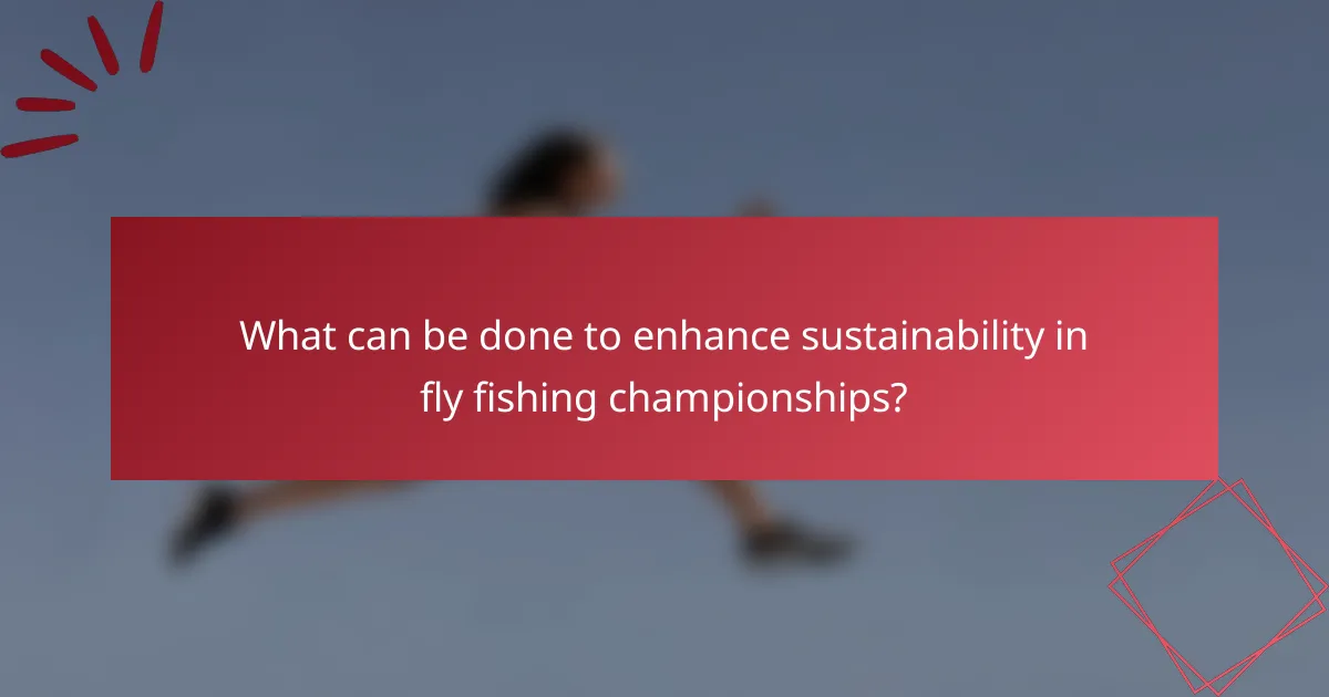 What can be done to enhance sustainability in fly fishing championships?