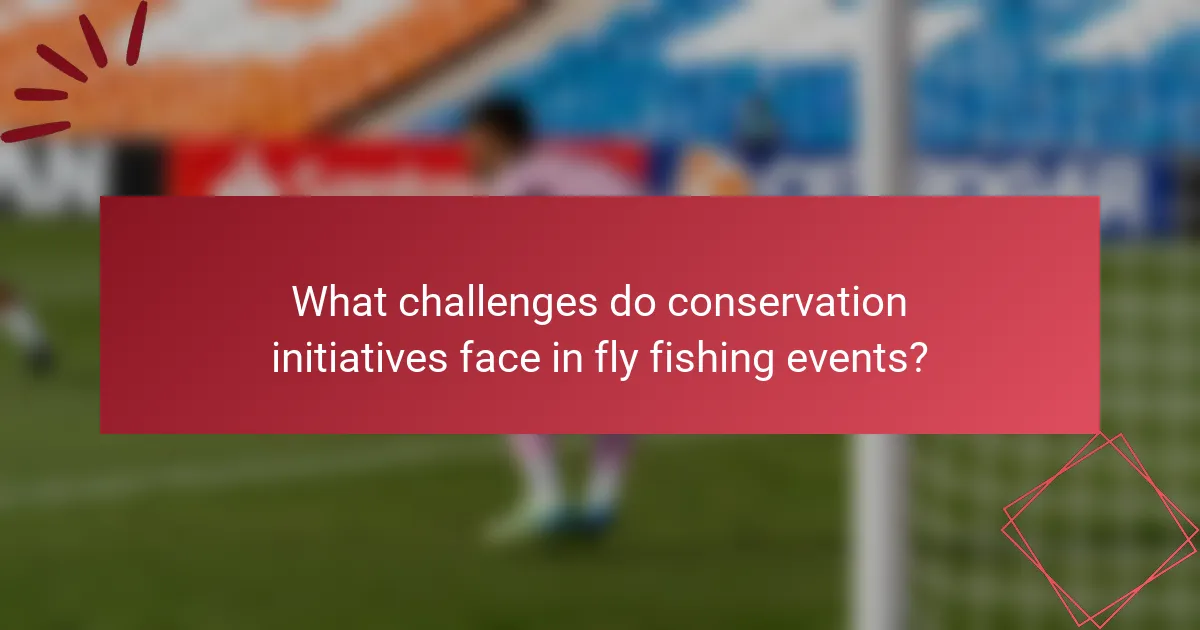 What challenges do conservation initiatives face in fly fishing events?