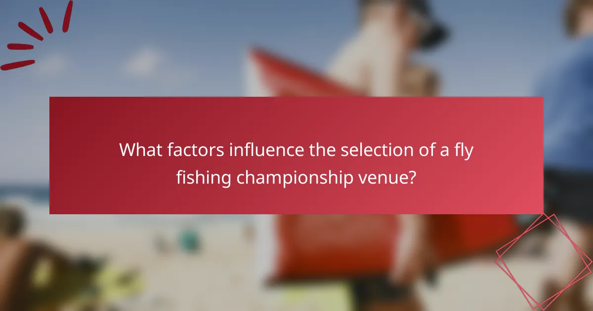 What factors influence the selection of a fly fishing championship venue?