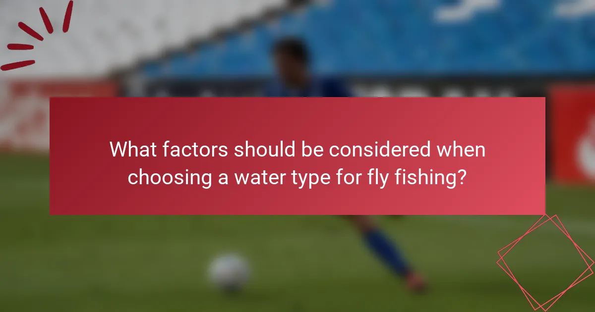 What factors should be considered when choosing a water type for fly fishing?
