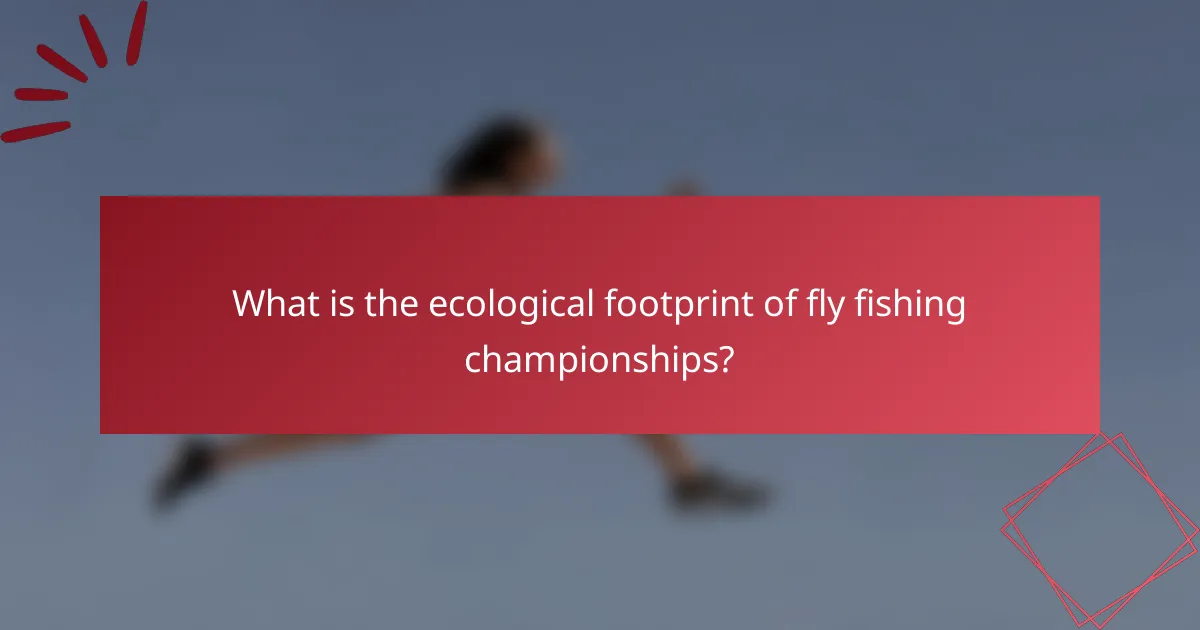 What is the ecological footprint of fly fishing championships?