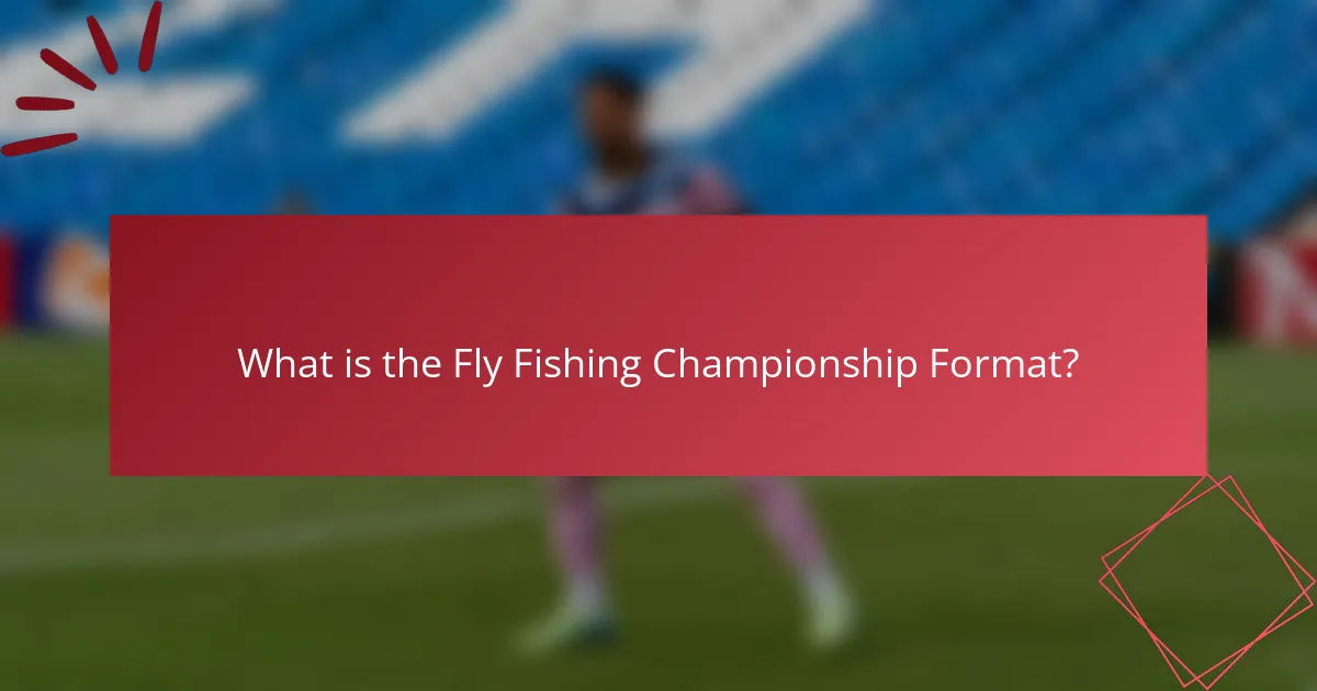 What is the Fly Fishing Championship Format?