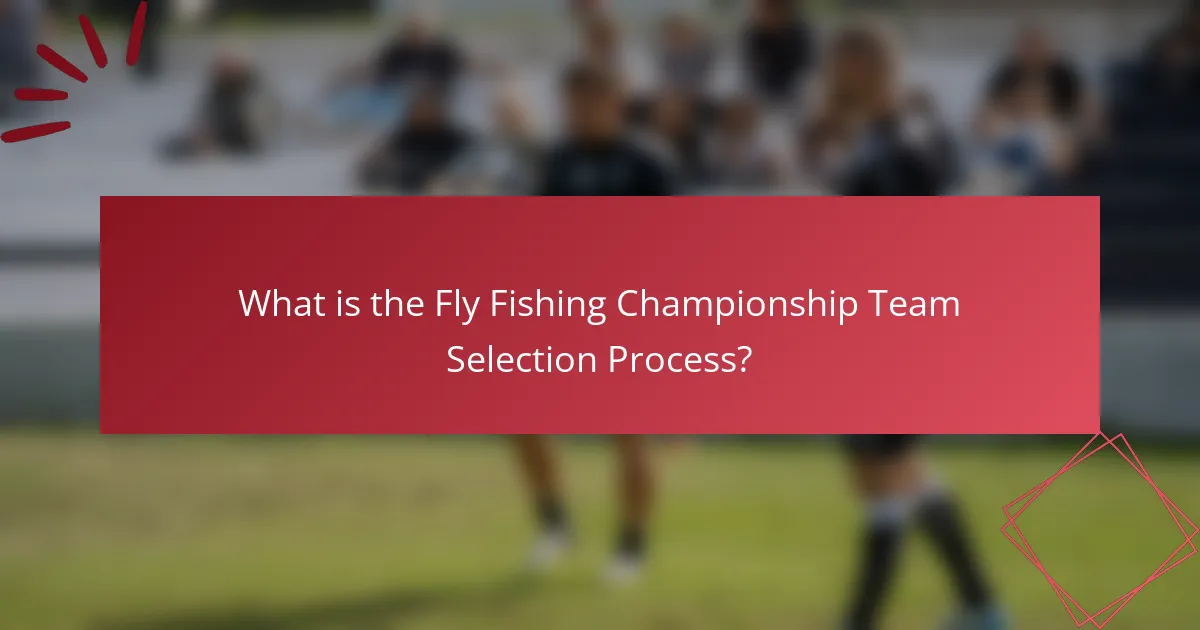 What is the Fly Fishing Championship Team Selection Process?