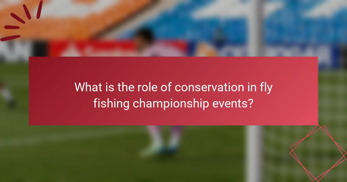 What is the role of conservation in fly fishing championship events?