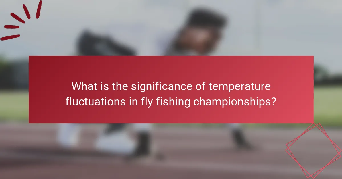 What is the significance of temperature fluctuations in fly fishing championships?