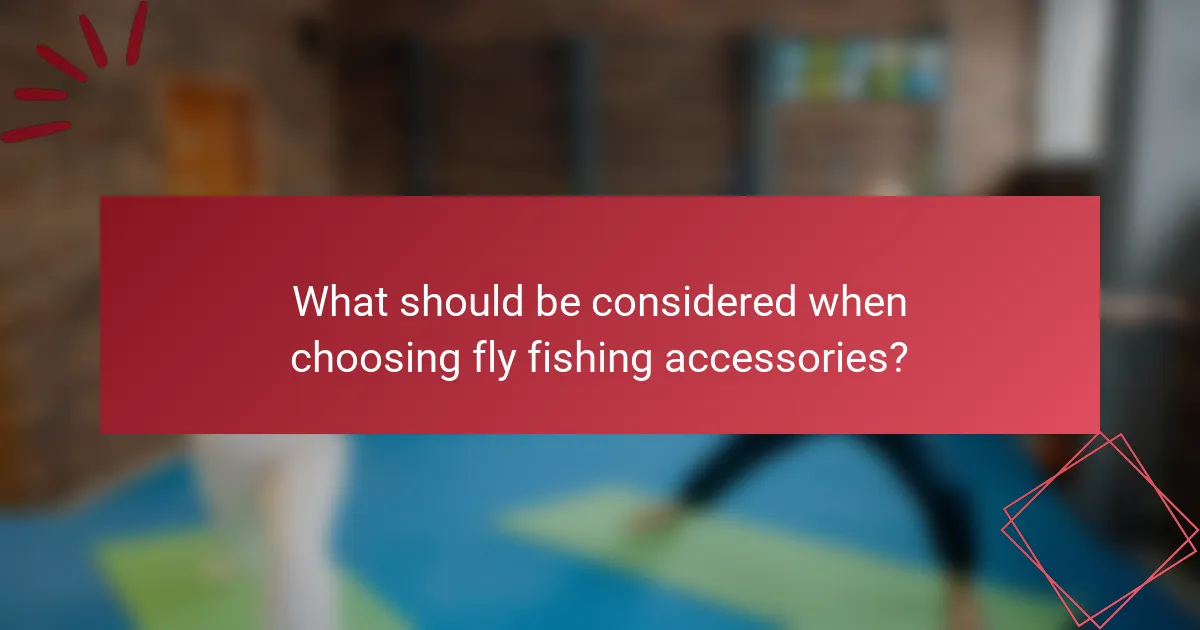 What should be considered when choosing fly fishing accessories?