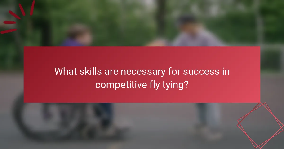 What skills are necessary for success in competitive fly tying?