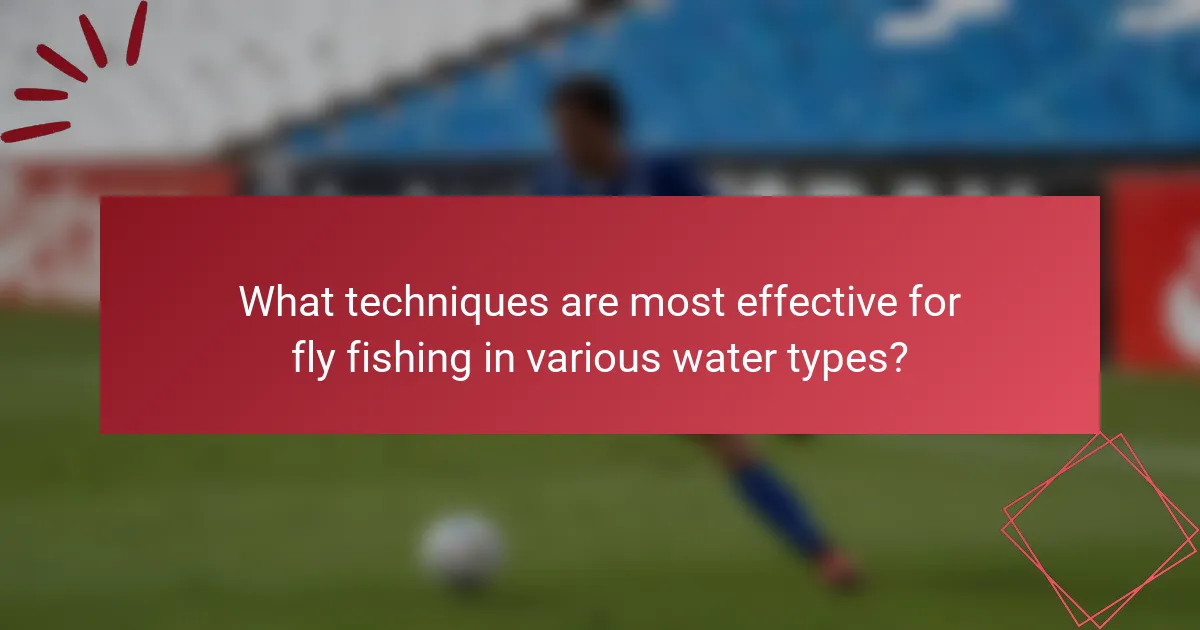What techniques are most effective for fly fishing in various water types?