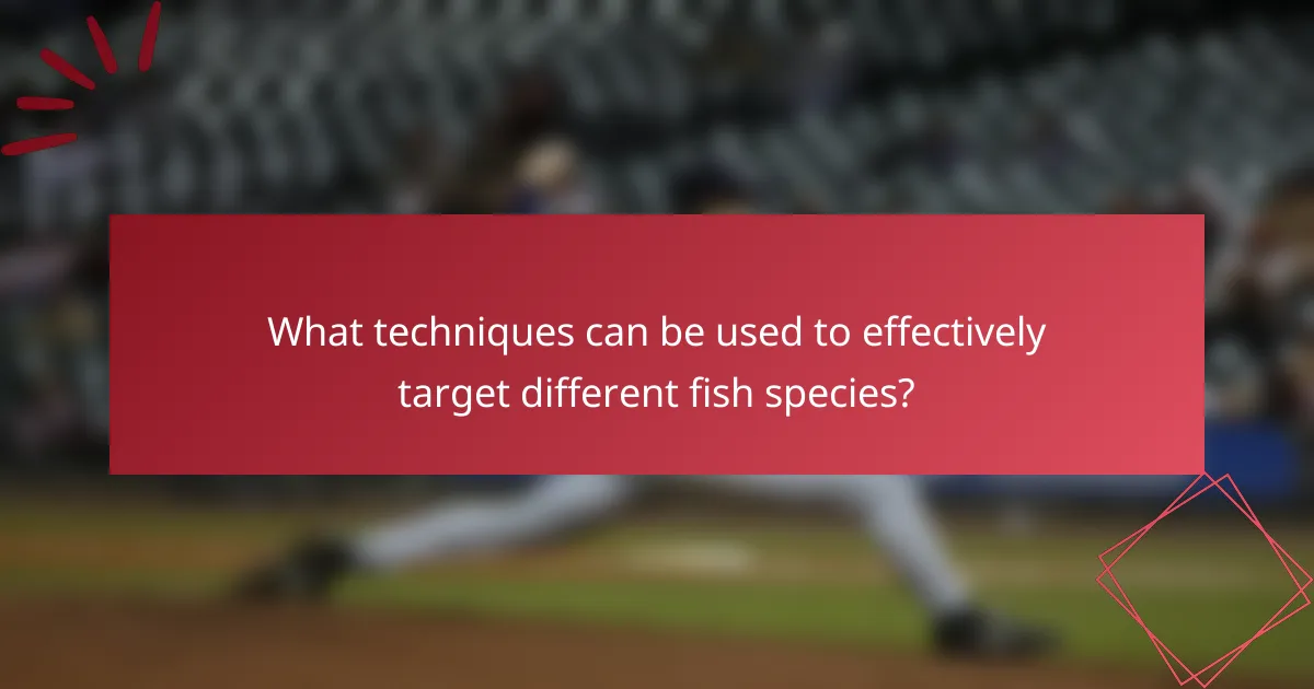 What techniques can be used to effectively target different fish species?