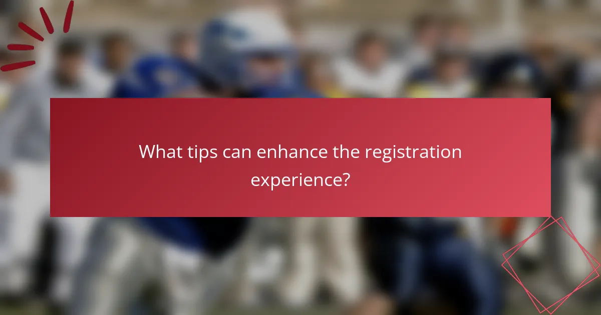What tips can enhance the registration experience?